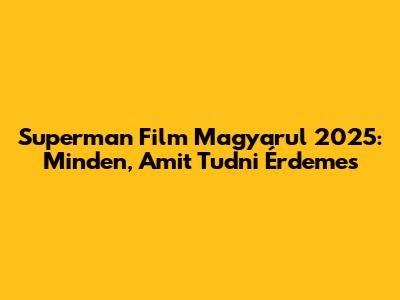 Superman Film Magyarul 2025: Minden, Amit Tudni Érdemes